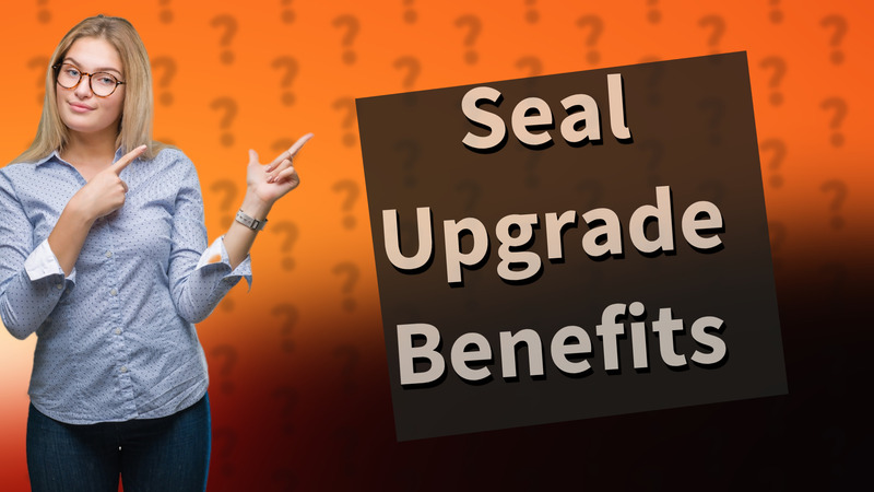 Seal Upgrade Benefits
