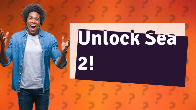 Unlock Sea 2!