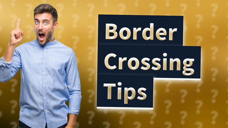 Border Crossing Tips