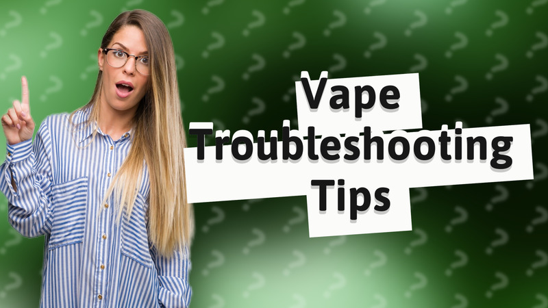 Vape Troubleshooting Tips