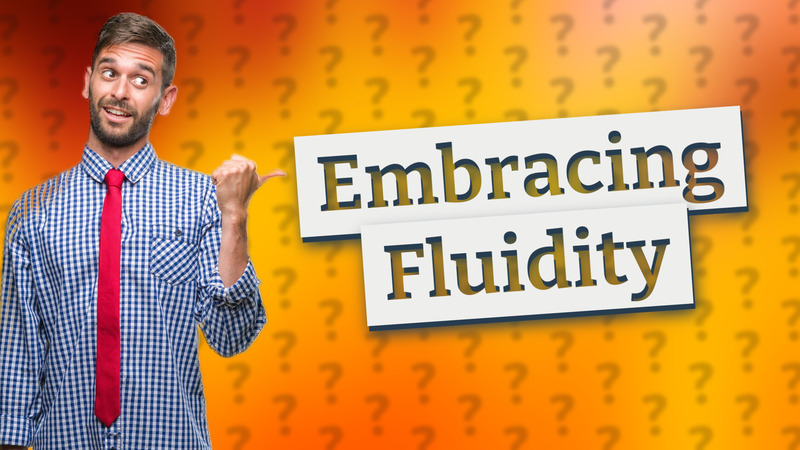 Embracing Fluidity