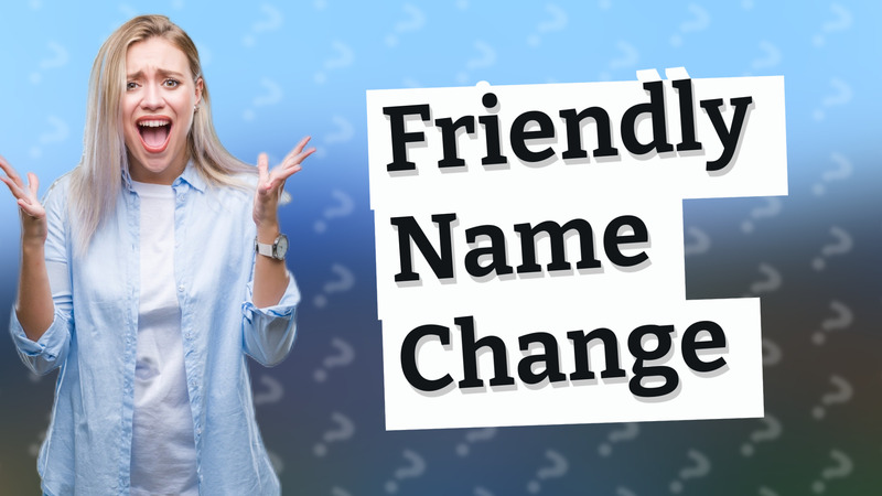 Friendly Name Change