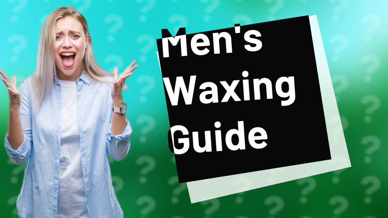 Men's Waxing Guide