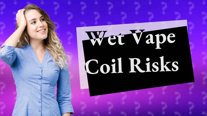 Wet Vape Coil Risks