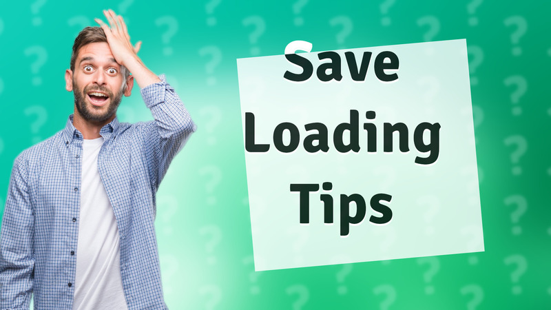 Save Loading Tips