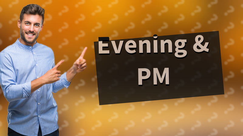 Evening & PM