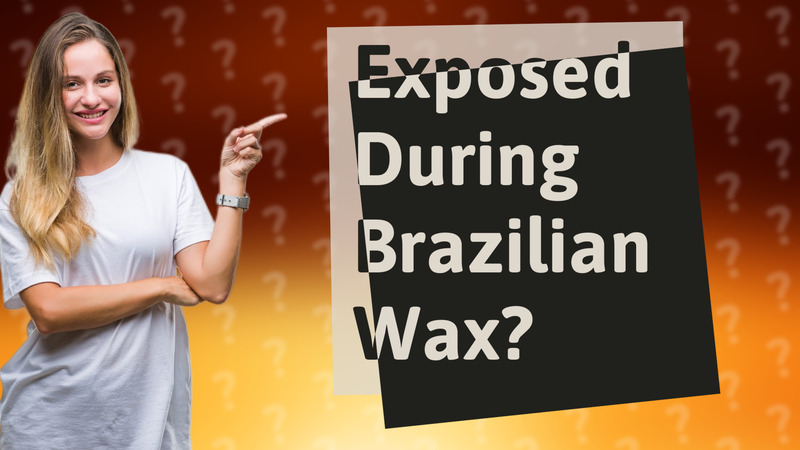 Exposed During Brazilian Wax?