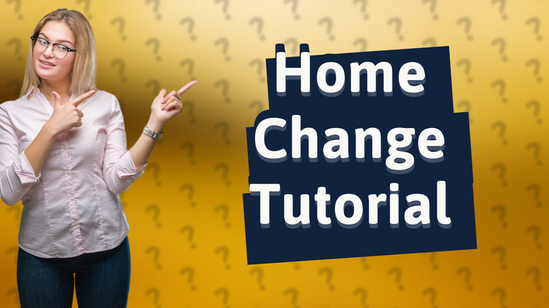 Home Change Tutorial