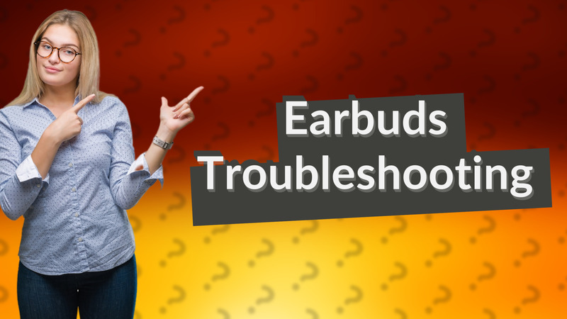 Earbuds Troubleshooting
