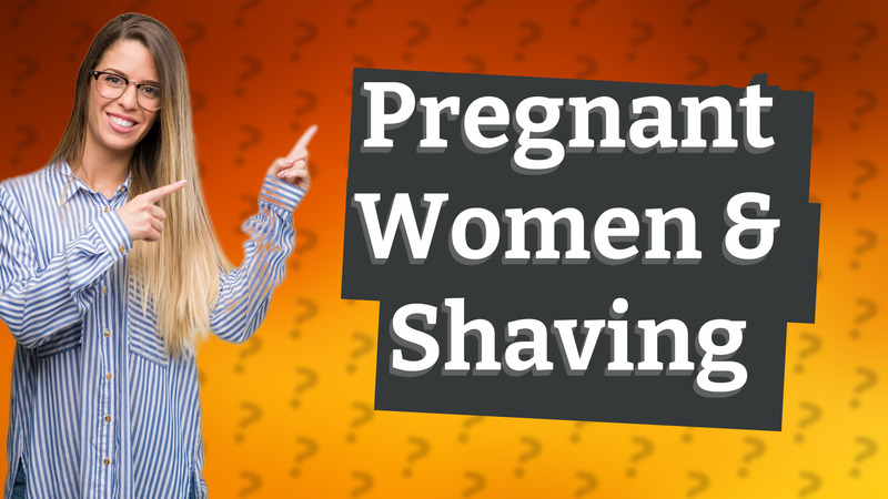 Pregnant Women & Shaving