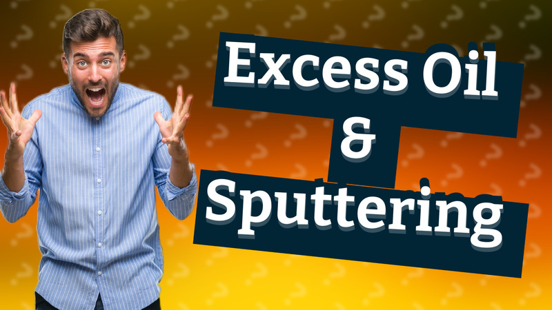 Excess Oil & Sputtering