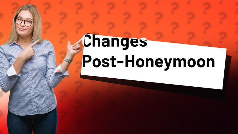 Changes Post-Honeymoon