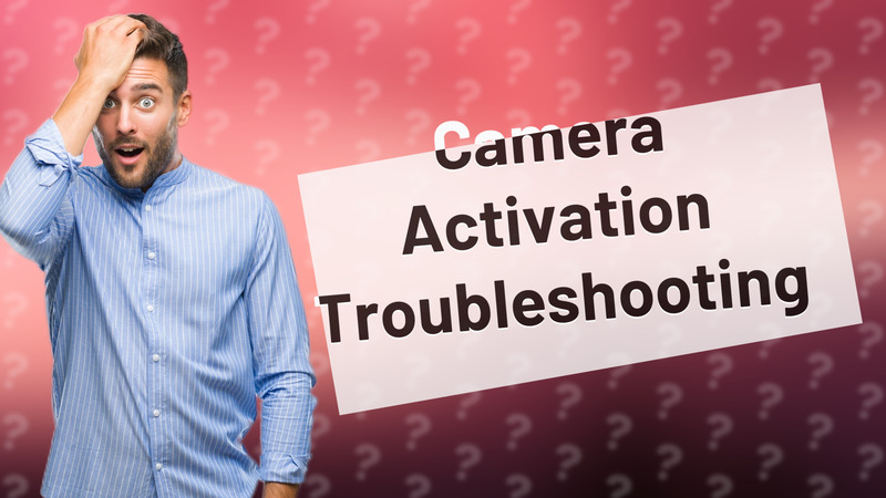 Camera Activation Troubleshooting