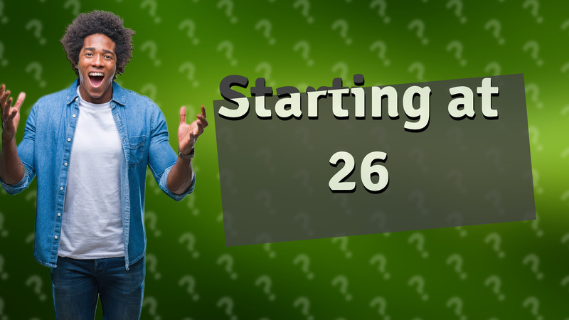 Starting at 26