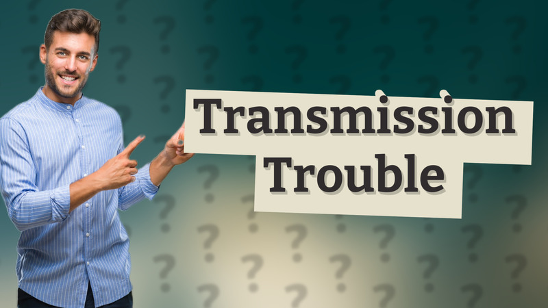 Transmission Trouble