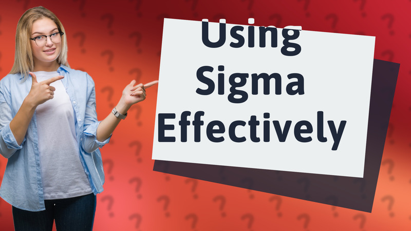 Using Sigma Effectively