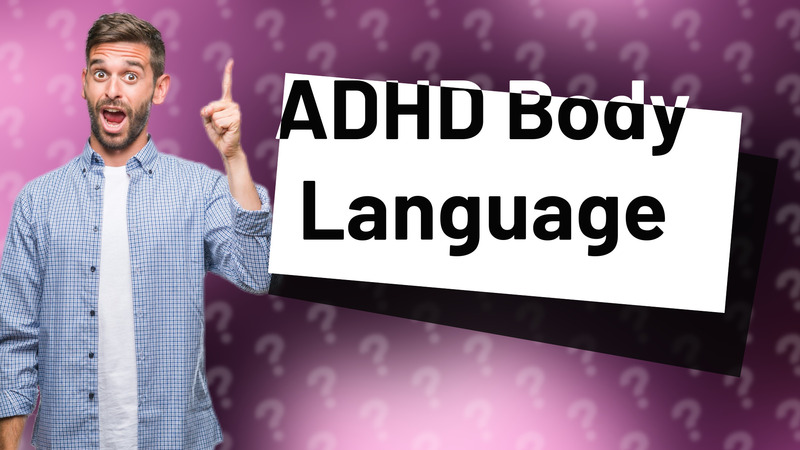 ADHD Body Language