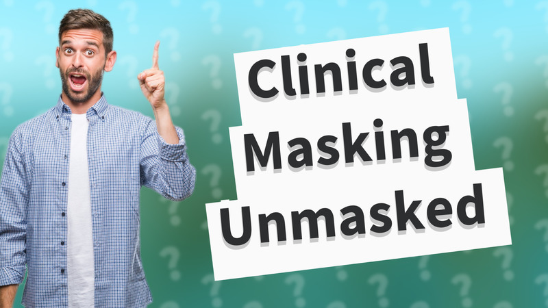 Clinical Masking Unmasked