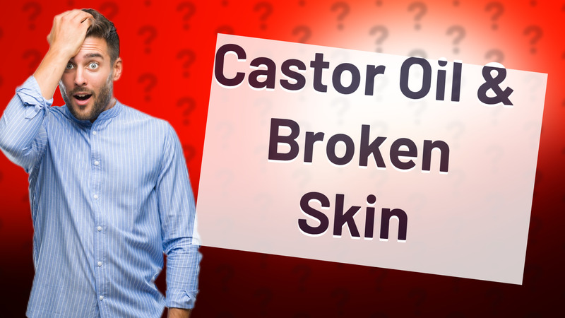 Castor Oil & Broken Skin