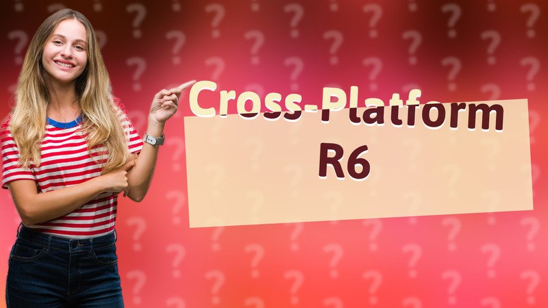 Cross-Platform R6