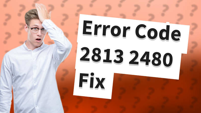 Error Code 2813 2480 Fix