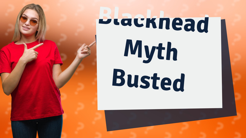 Blackhead Myth Busted