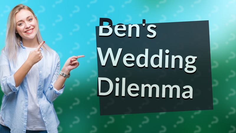 Ben's Wedding Dilemma