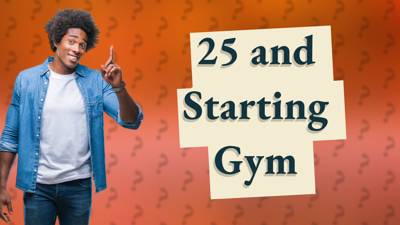 25 and Starting Gym