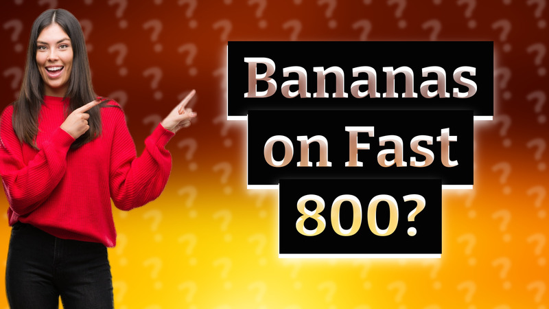 Bananas on Fast 800?