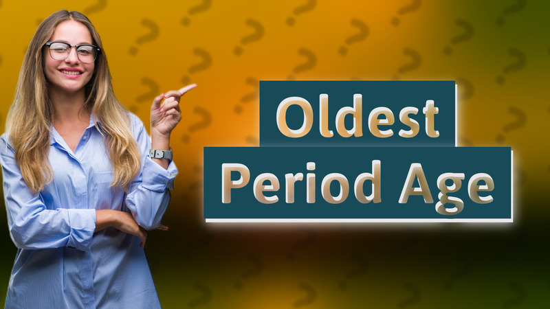 Oldest Period Age