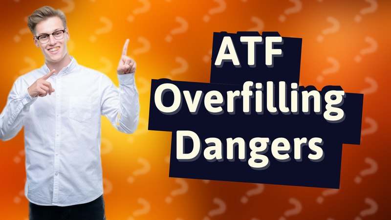 ATF Overfilling Dangers