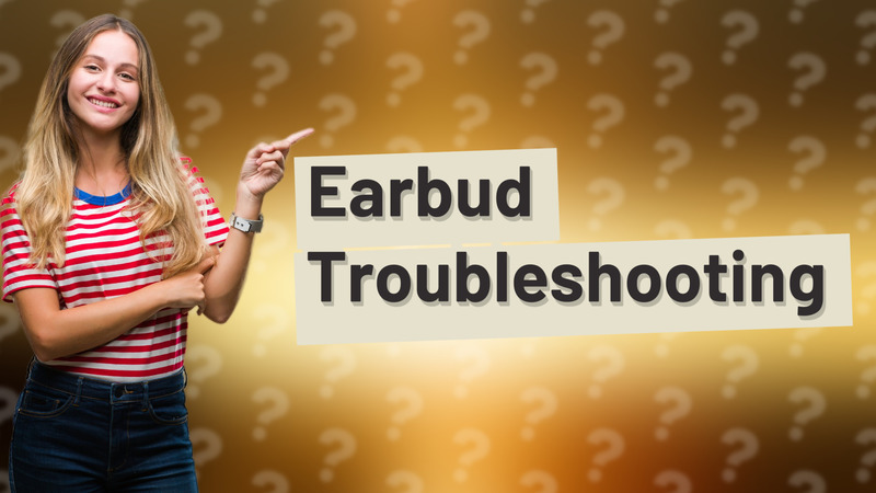 Earbud Troubleshooting