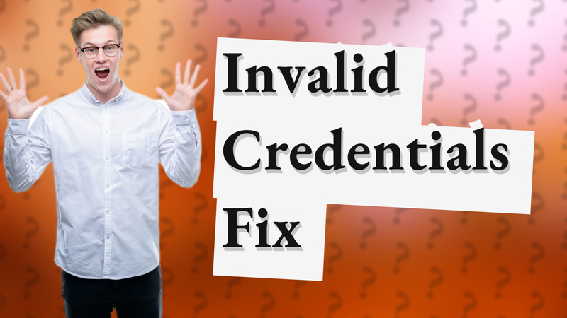 Invalid Credentials Fix