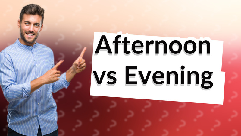 Afternoon vs Evening