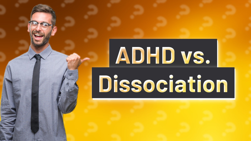 ADHD vs. Dissociation