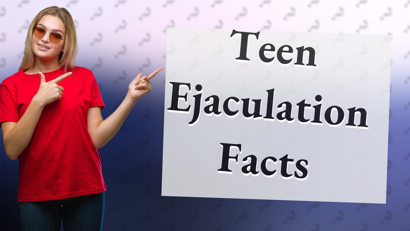 Teen Ejaculation Facts