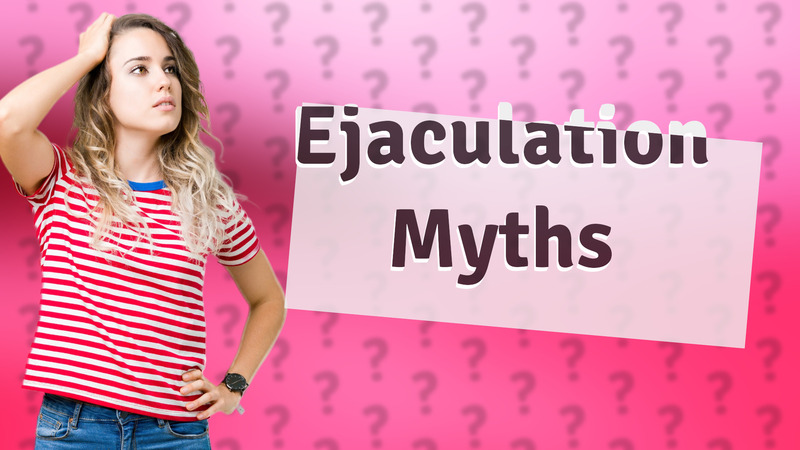 Ejaculation Myths