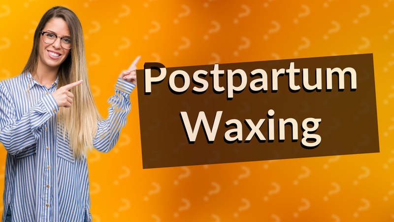 Postpartum Waxing