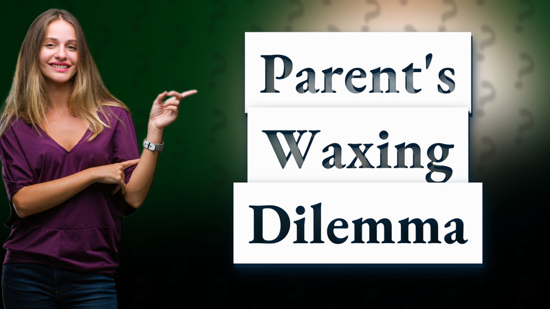 Parent's Waxing Dilemma