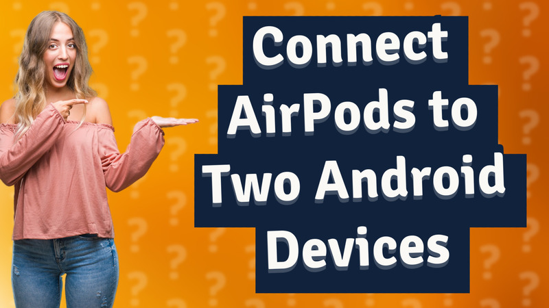 Connect AirPods to Two Android Devices