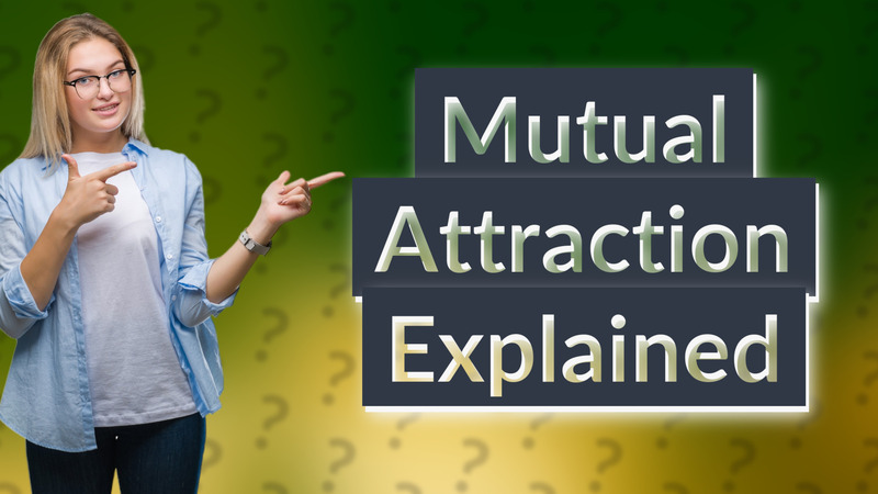 Mutual Attraction Explained