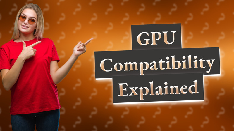 GPU Compatibility Explained