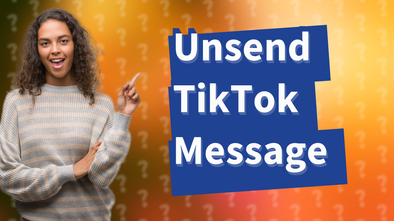 Unsend TikTok Message