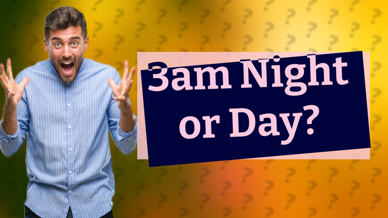 3am Night or Day?