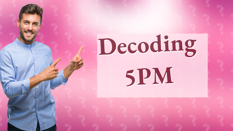 Decoding 5PM