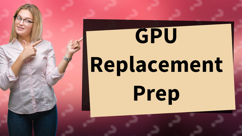GPU Replacement Prep