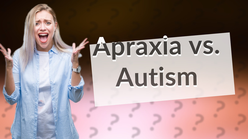 Apraxia vs. Autism