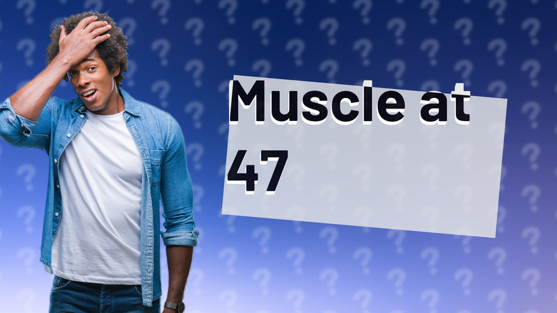 Muscle at 47