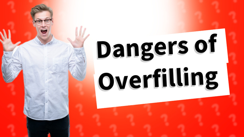 Dangers of Overfilling