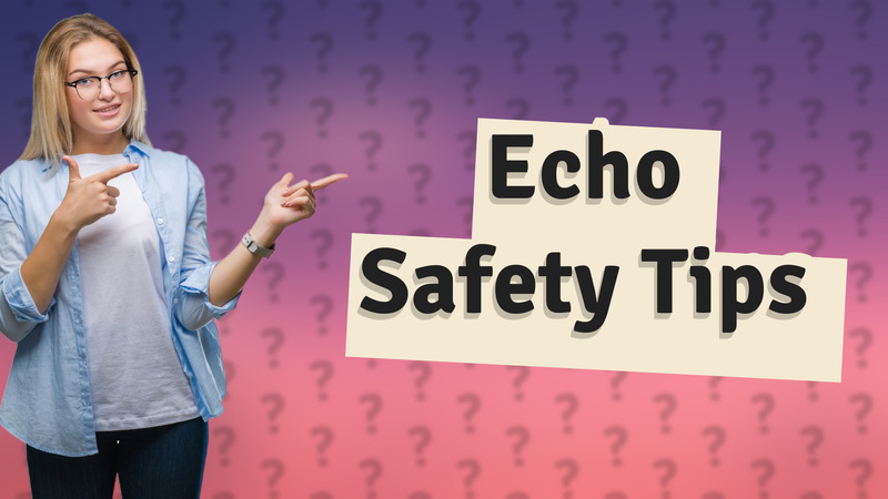 Echo Safety Tips